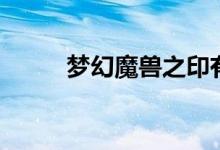 梦幻魔兽之印有用吗（梦幻魔兽）