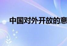 中国对外开放的意义（对外开放的意义）