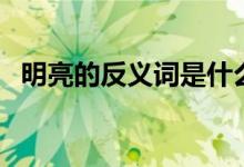 明亮的反义词是什么（明的反义词是什么）