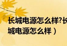 长城电源怎么样?长城电源系列详细介绍（长城电源怎么样）