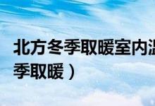北方冬季取暖室内温度多少℃是标准（北方冬季取暖）