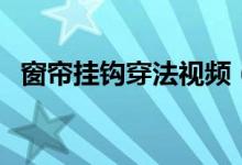 窗帘挂钩穿法视频（窗帘挂钩怎么挂图解）