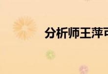 分析师王萍可靠吗（分析师）