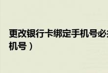 更改银行卡绑定手机号必须去开户行吗（更改银行卡绑定手机号）