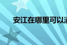 安江在哪里可以消违章（安江在哪里）