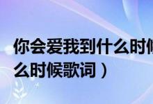 你会爱我到什么时候歌词意思（你会爱我到什么时候歌词）