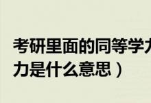 考研里面的同等学力是什么意思（考研同等学力是什么意思）