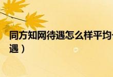 同方知网待遇怎么样平均一个月有多少钱成都（同方知网待遇）