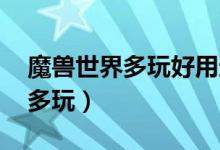 魔兽世界多玩好用还是大脚好用（魔兽世界 多玩）