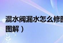 混水阀漏水怎么修图解法（混水阀漏水怎么修图解）