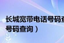 长城宽带电话号码查询是多少(长城宽带电话号码查询)