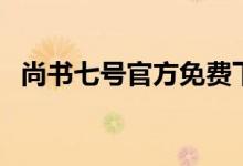 尚书七号官方免费下载（尚书七号怎么用）