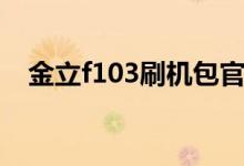 金立f103刷机包官方（金立f103刷机包）