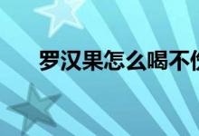 罗汉果怎么喝不伤胃（罗汉果怎么喝）