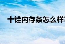 十铨内存条怎么样?（十铨内存条怎么样）