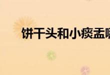 饼干头和小痰盂哪个画质好(饼干头)