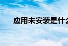 应用未安装是什么意思（应用未安装）