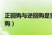 正回购与逆回购是货币政策吗（正回购与逆回购）