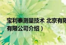 宝利泰测量技术 北京有限公司（关于宝利泰测量技术 北京有限公司介绍）