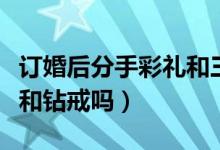 订婚后分手彩礼和三金能退吗(彩礼包括三金和钻戒吗)