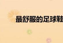 最舒服的足球鞋碎钉（足球鞋碎钉）
