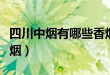 四川中烟有哪些香烟长城（四川中烟有哪些香烟）