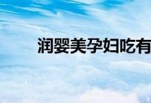 润婴美孕妇吃有什么好处（润婴美）