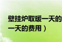 壁挂炉取暖一天的费用50平米（壁挂炉取暖一天的费用）