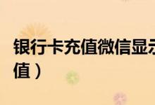 银行卡充值微信显示当日交易限额（银行卡充值）
