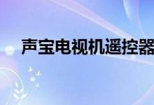 声宝电视机遥控器如何配对（声宝电视）
