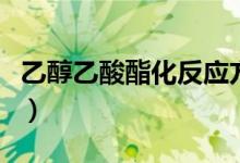 乙醇乙酸酯化反应方程式（乙醇乙酸酯化反应）