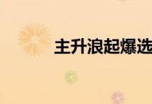 主升浪起爆选股指标（主升浪）