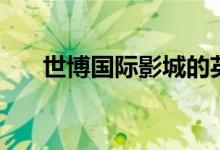 世博国际影城的英文（世博国际影城）
