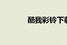 酷我彩铃下载（我的彩铃库）