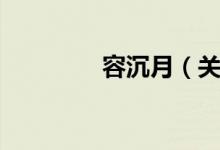 容沉月（关于容沉月介绍）