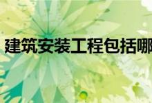 建筑安装工程包括哪些工程(建筑安装工程)