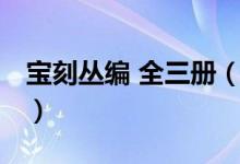 宝刻丛编 全三册（关于宝刻丛编 全三册介绍）