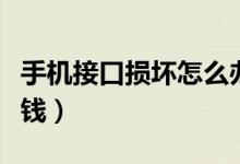 手机接口损坏怎么办（手机接口坏了修要多少钱）
