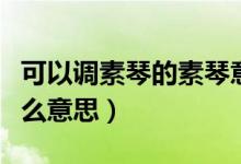 可以调素琴的素琴意思（可以调素琴的素是什么意思）