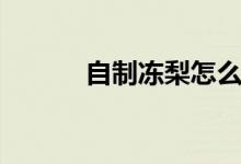 自制冻梨怎么做（冻梨怎么做）
