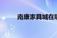 南康家具城在哪里（南康家具城）
