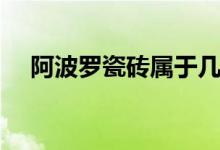 阿波罗瓷砖属于几线品牌（阿波罗瓷砖）