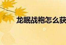 龙眠战袍怎么获得（龙眠联军战袍）