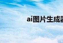 ai图片生成器网站（ai图片）