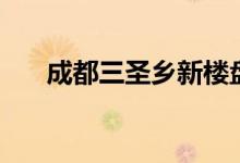 成都三圣乡新楼盘房价（成都三圣乡）