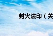 封火法印（关于封火法印介绍）