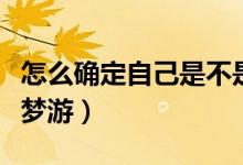 怎么确定自己是不是梦游（怎么判断自己是否梦游）