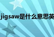 jigsaw是什么意思英语（jigsaw是什么意思）