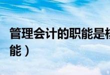 管理会计的职能是核算和监督(管理会计的职能)