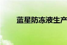 蓝星防冻液生产厂家（蓝星防冻液）
